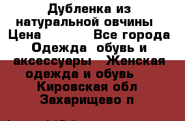 Дубленка из натуральной овчины › Цена ­ 8 000 - Все города Одежда, обувь и аксессуары » Женская одежда и обувь   . Кировская обл.,Захарищево п.